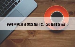高唐药材网页设计思想是什么（药品网页设计）
